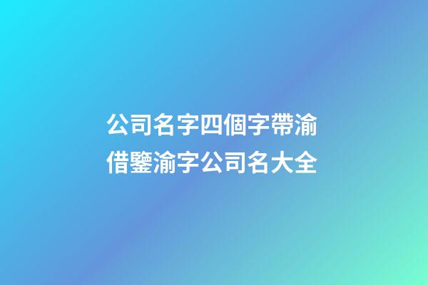 公司名字四個字帶渝 借鑒渝字公司名大全-第1張-公司起名-玄機派